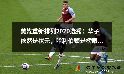 美媒重新排列2020选秀：华子依然是状元，哈利伯顿是榜眼，马克西是状元