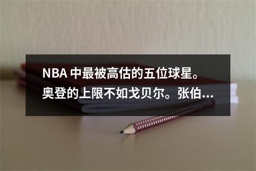 NBA 中最被高估的五位球星。奥登的上限不如戈贝尔。张伯伦是一个数据刷。