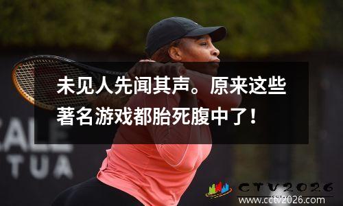 未见人先闻其声。原来这些著名游戏都胎死腹中了！