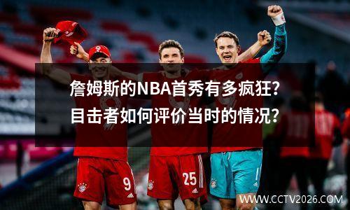 詹姆斯的NBA首秀有多疯狂？目击者如何评价当时的情况？