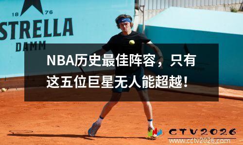 NBA历史最佳阵容，只有这五位巨星无人能超越！