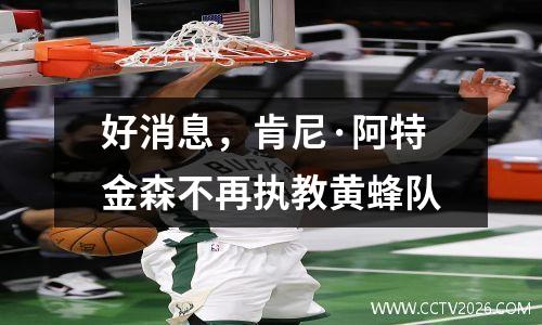 好消息，肯尼·阿特金森不再执教黄蜂队