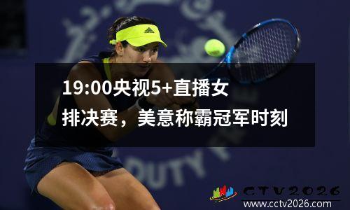 19:00央视5+直播女排决赛，美意称霸冠军时刻