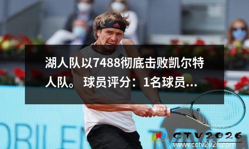 湖人队以7488彻底击败凯尔特人队。 球员评分：1名球员获得满分，6名球员及格，2名球员崩溃。