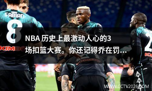 NBA 历史上最激动人心的3 场扣篮大赛。你还记得乔在罚球线上的起跳扣篮吗？