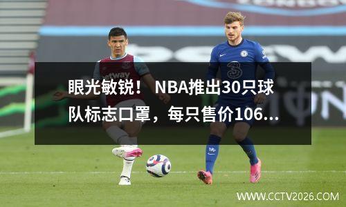 眼光敏锐！ NBA推出30只球队标志口罩，每只售价106元，仅限棉质口罩！