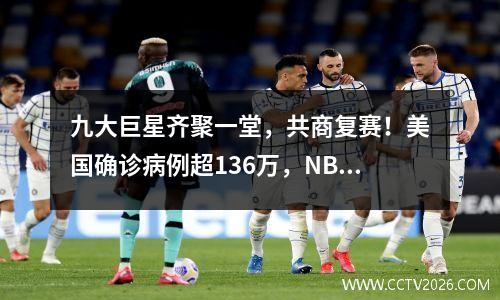 九大巨星齐聚一堂，共商复赛！美国确诊病例超136万，NBA球员很矛盾