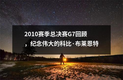 2010赛季总决赛G7回顾，纪念伟大的科比·布莱恩特