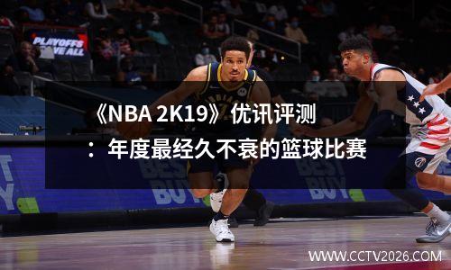 《NBA 2K19》优讯评测：年度最经久不衰的篮球比赛