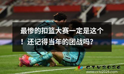 最惨的扣篮大赛一定是这个！还记得当年的团战吗？