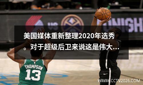 美国媒体重新整理2020年选秀。对于超级后卫来说这是伟大的一年，但内线没有人有用。