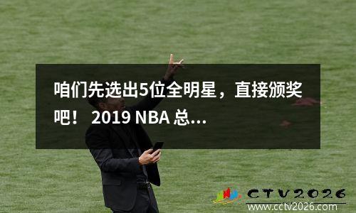 咱们先选出5位全明星，直接颁奖吧！ 2019 NBA 总冠军：金州勇士队