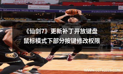《仙剑7》更新补丁开放键盘鼠标模式下部分按键修改权限