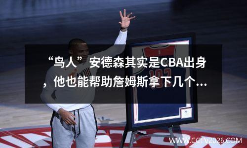 “鸟人”安德森其实是CBA出身，他也能帮助詹姆斯拿下几个奥布莱恩杯