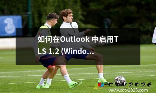 如何在Outlook 中启用TLS 1.2 (Windows 7)