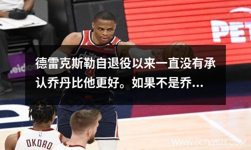 德雷克斯勒自退役以来一直没有承认乔丹比他更好。如果不是乔丹压制他，他一定会暴涨。