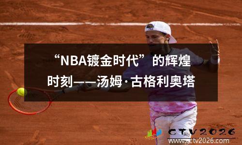“NBA镀金时代”的辉煌时刻——汤姆·古格利奥塔