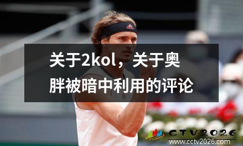 关于2kol，关于奥胖被暗中利用的评论