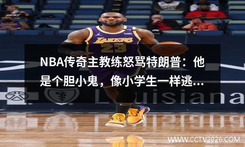 NBA传奇主教练怒骂特朗普：他是个胆小鬼，像小学生一样逃跑