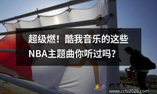超级燃！酷我音乐的这些NBA主题曲你听过吗？