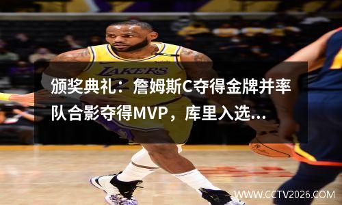 颁奖典礼：詹姆斯C夺得金牌并率队合影夺得MVP，库里入选最佳阵容