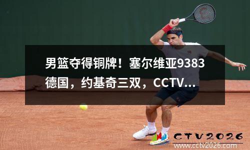 男篮夺得铜牌！塞尔维亚9383德国，约基奇三双，CCTV5+凌晨直播决赛