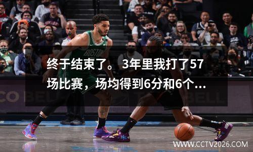 终于结束了。 3年里我打了57场比赛，场均得到6分和6个篮板。 1.7亿的药品合同即将到期。
