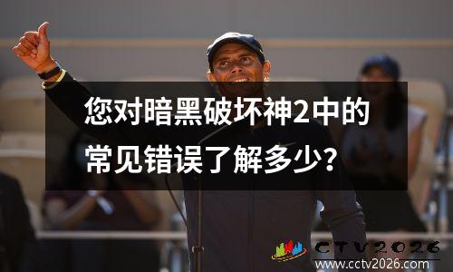 您对暗黑破坏神2中的常见错误了解多少？