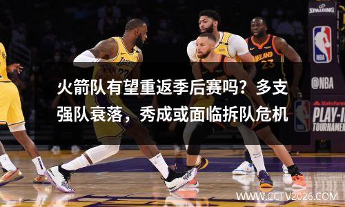 火箭队有望重返季后赛吗？多支强队衰落，秀成或面临拆队危机