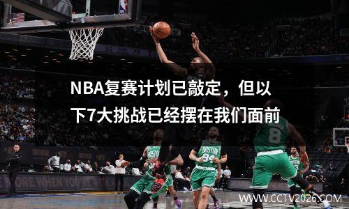 NBA复赛计划已敲定，但以下7大挑战已经摆在我们面前