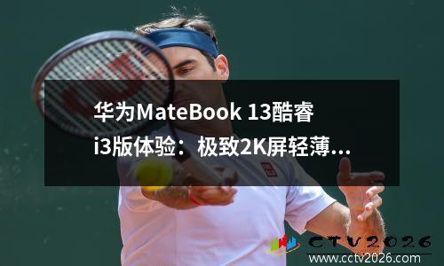 华为MateBook 13酷睿i3版体验：极致2K屏轻薄本