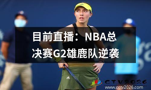 目前直播：NBA总决赛G2雄鹿队逆袭