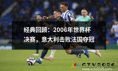 经典回顾：2006年世界杯决赛，意大利击败法国夺冠