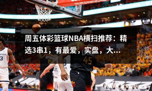 周五体彩篮球NBA横扫推荐：精选3串1，有最爱，实盘，大小胜负