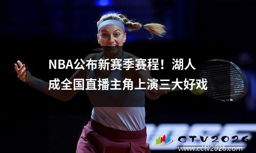 NBA公布新赛季赛程！湖人成全国直播主角上演三大好戏