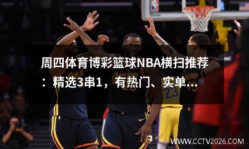 周四体育博彩篮球NBA横扫推荐：精选3串1，有热门、实单、大小胜负