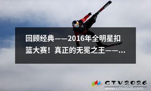 回顾经典——2016年全明星扣篮大赛！真正的无冕之王——阿隆·戈登