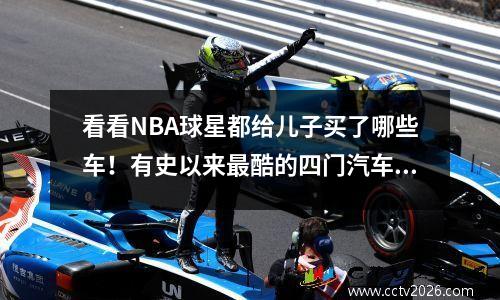 看看NBA球星都给儿子买了哪些车！有史以来最酷的四门汽车之一