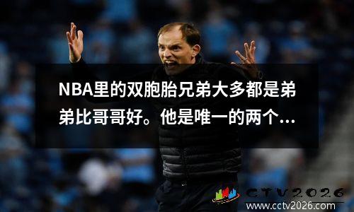 NBA里的双胞胎兄弟大多都是弟弟比哥哥好。他是唯一的两个例外。