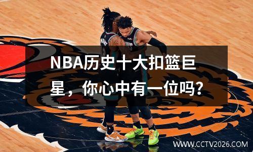 NBA历史十大扣篮巨星，你心中有一位吗？