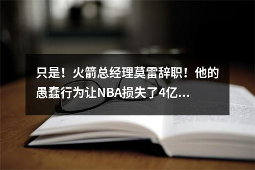 只是！火箭总经理莫雷辞职！他的愚蠢行为让NBA损失了4亿美元