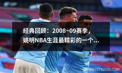 经典回顾：2008~09赛季，姚明NBA生涯最精彩的一个赛季