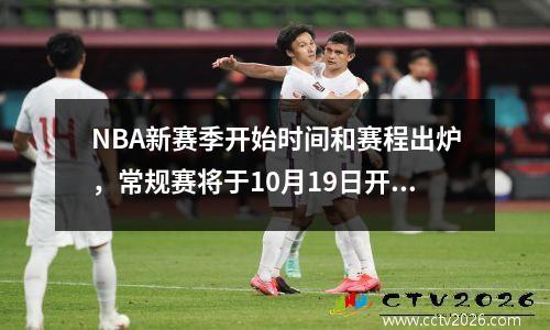 NBA新赛季开始时间和赛程出炉，常规赛将于10月19日开始
