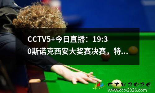 CCTV5+今日直播：19:30斯诺克西安大奖赛决赛，特鲁姆普VS威尔逊