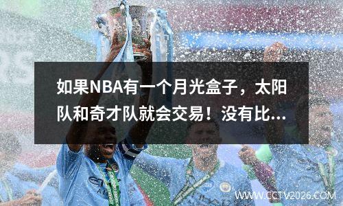 如果NBA有一个月光盒子，太阳队和奇才队就会交易！没有比尔，这两个人也可以争夺冠军。