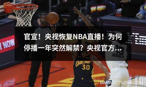 官宣！央视恢复NBA直播！为何停播一年突然解禁？央视官方回应