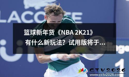 篮球新年货《NBA 2K21》 有什么新玩法？试用版将于8月24日发布。