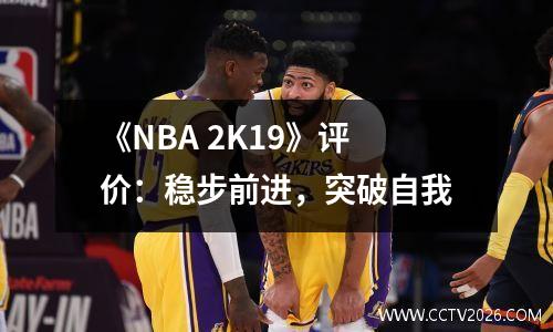 《NBA 2K19》评价：稳步前进，突破自我