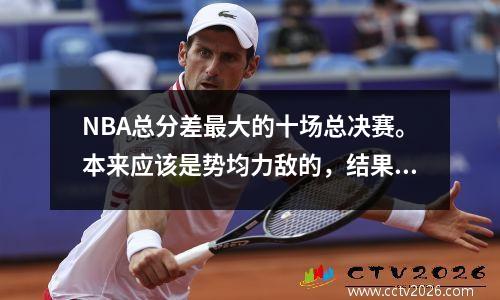 NBA总分差最大的十场总决赛。本来应该是势均力敌的，结果分差却达到了70分。