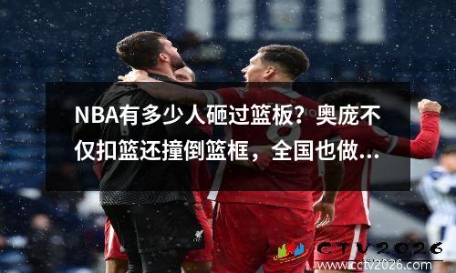 NBA有多少人砸过篮板？奥庞不仅扣篮还撞倒篮框，全国也做到了